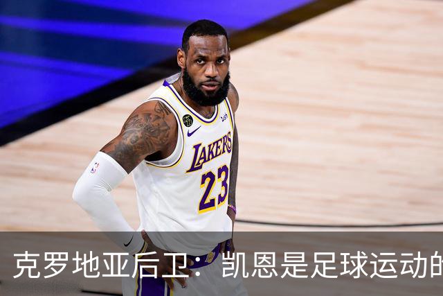 克罗地亚后卫：凯恩是足球运动的大师 我们已准备好和英格兰交手