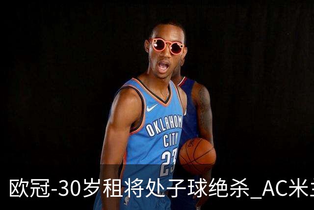 欧冠-30岁租将处子球绝杀 AC米兰客擒马竞夺首胜